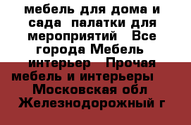 мебель для дома и сада, палатки для мероприятий - Все города Мебель, интерьер » Прочая мебель и интерьеры   . Московская обл.,Железнодорожный г.